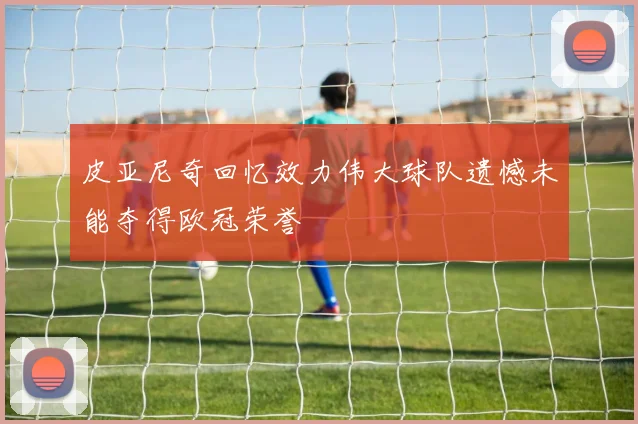 皮亚尼奇回忆效力伟大球队遗憾未能夺得欧冠荣誉