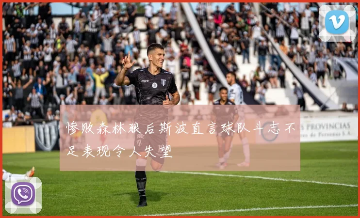 惨败森林狼后斯波直言球队斗志不足表现令人失望