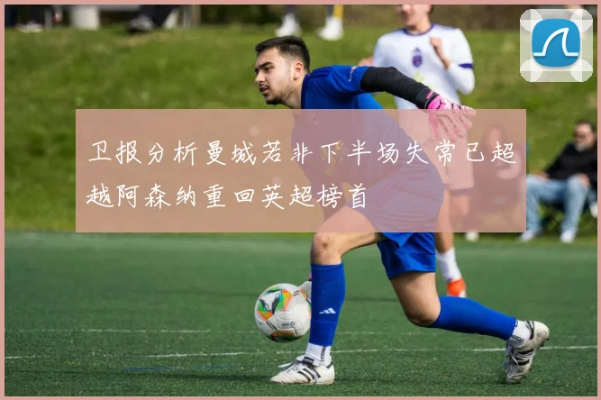 卫报分析曼城若非下半场失常已超越阿森纳重回英超榜首